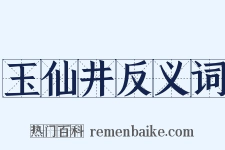 玉仙井反义词是什么意思的图片